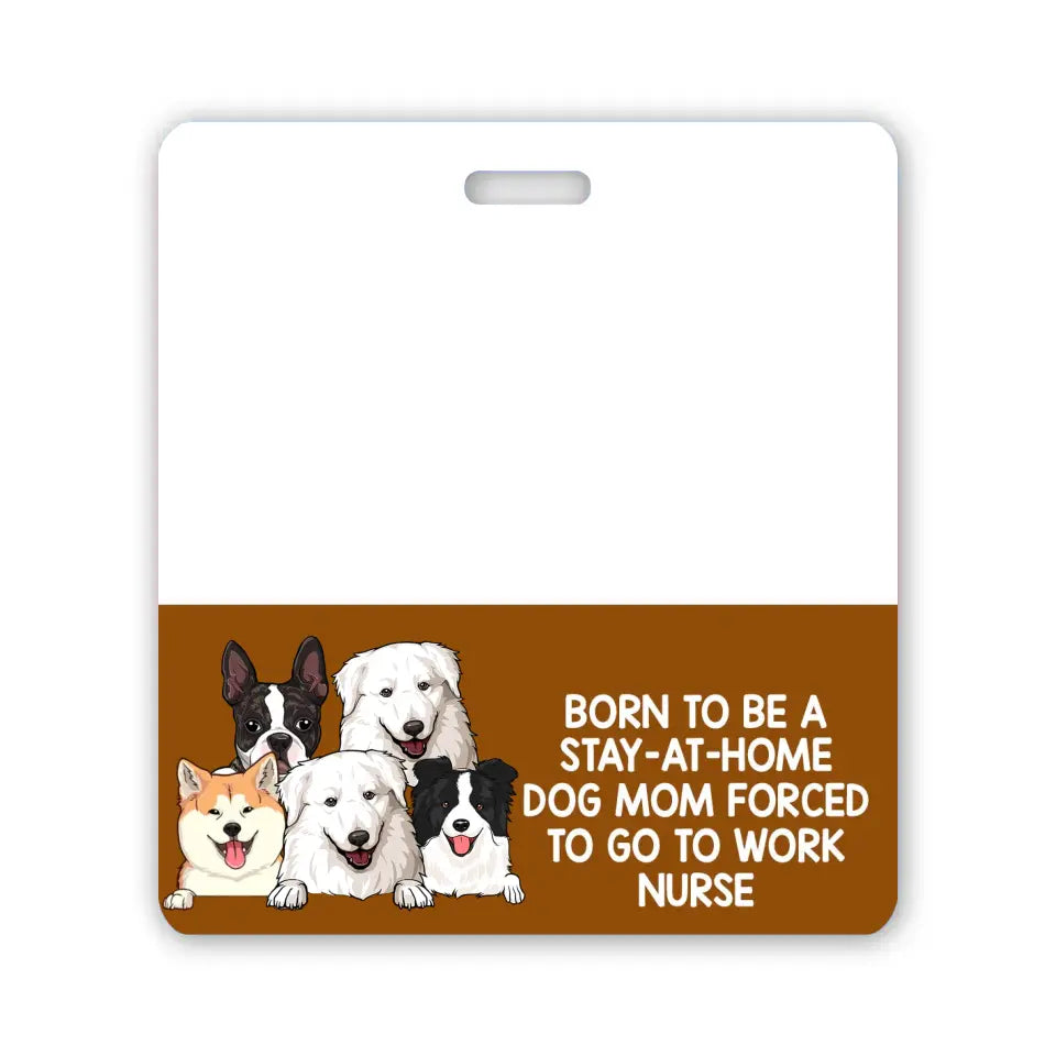 Personalized Born To Be A Stay-At-Home Dog Mom Forced To Go To Work Nurse Dog Lovers Gift Badge Buddy Printed LVA24934