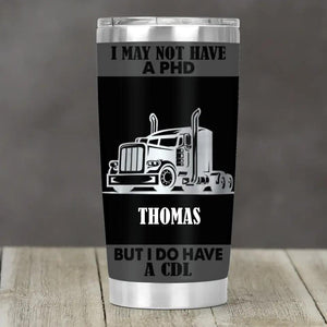 Personalized I May Not Have A PHD But I Do Have 
 A CDL Trucker Tumbler Printed 22DEC-HY15